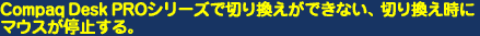 Compaq Desk PRO�V���[�Y�Ő؂芷�����ł��Ȃ��A�؂芷�����Ƀ}�E�X����~����B